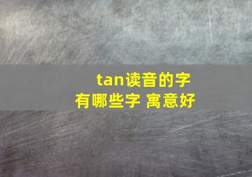 tan读音的字有哪些字 寓意好